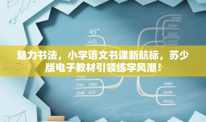 魅力书法,小学语文书课新航标,苏少版电子教材引领练字风潮! 魅力书法,小学语文书课新航标,苏少版电子教材引领练字风潮!