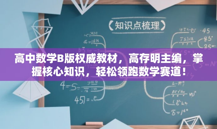 高中数学B版权威教材,高存明主编,掌握核心知识,轻松领跑数学赛道! 高中数学B版权威教材,高存明主编,掌握核心知识,轻松领跑数学赛道!