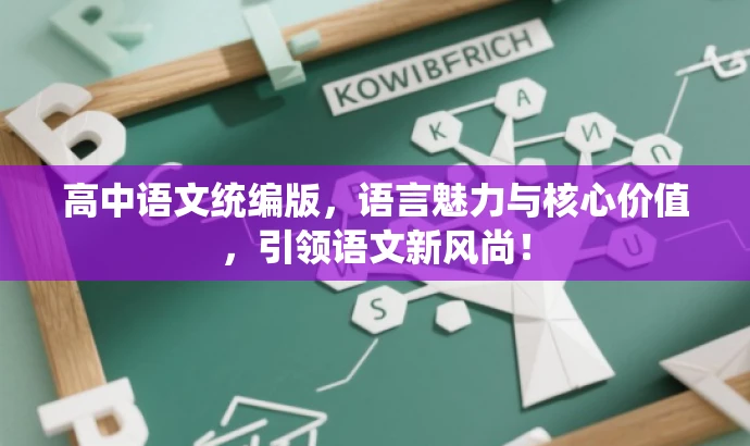 高中语文统编版,语言魅力与核心价值,引领语文新风尚! 高中语文统编版,语言魅力与核心价值,引领语文新风尚!