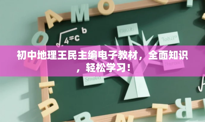 初中地理王民主编电子教材,全面知识,轻松学习! 初中地理王民主编电子教材,全面知识,轻松学习!