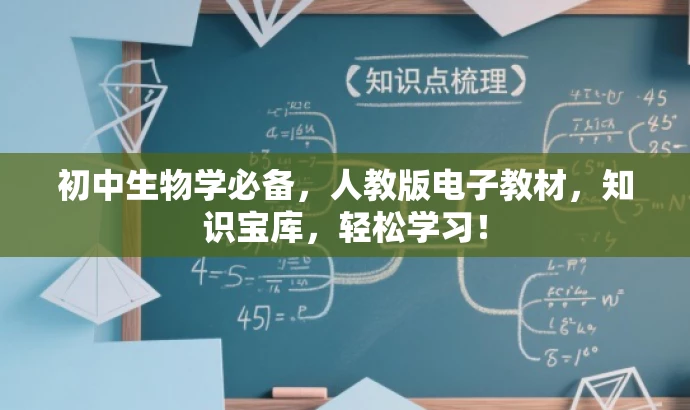 初中生物学必备,人教版电子教材,知识宝库,轻松学习! 初中生物学必备,人教版电子教材,知识宝库,轻松学习!