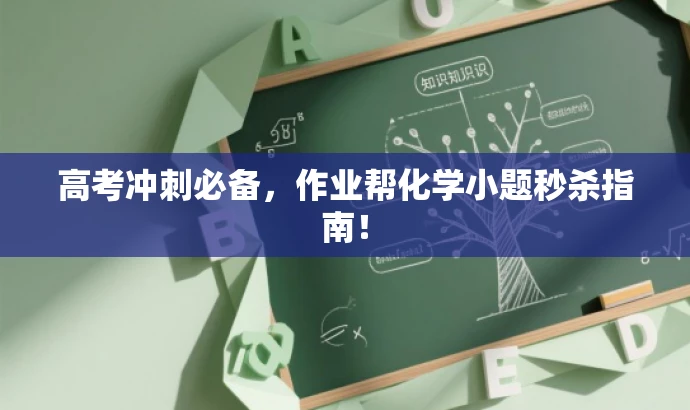 高考冲刺必备,作业帮化学小题秒杀指南! 高考冲刺必备,作业帮化学小题秒杀指南!