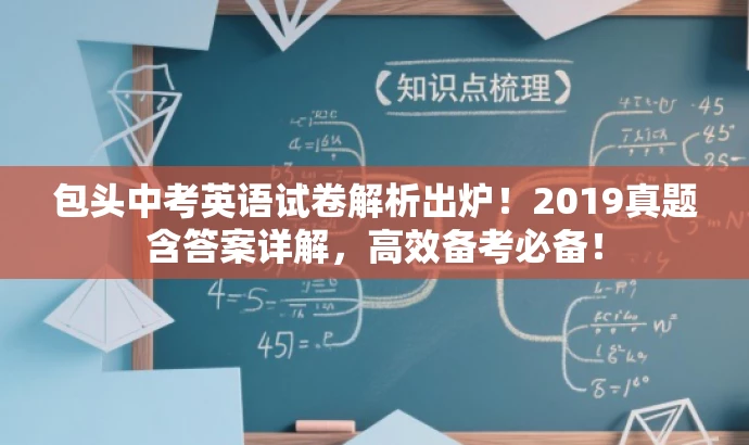 包头中考英语试卷解析出炉!2019真题含答案详解,高效备考必备! 包头中考英语试卷解析出炉!2019真题含答案详解,高效备考必备!