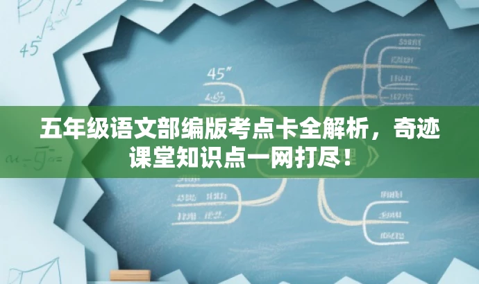 五年级语文部编版考点卡全解析,奇迹课堂知识点一网打尽! 五年级语文部编版考点卡全解析,奇迹课堂知识点一网打尽!