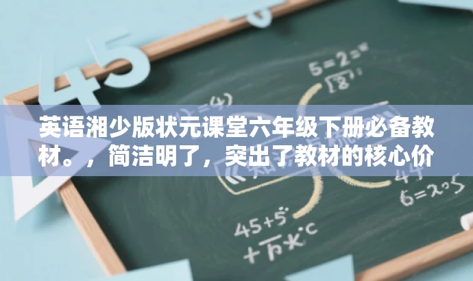 英语湘少版状元课堂六年级下册必备教材。,简洁明了,突出了教材的核心价值(英语湘少版状元课堂),同时指明了适用年级(六年级下册),并使用必备教材这样的表述来吸引目标人群的注意力。 英语湘少版状元课堂六年级下册必备教材。,简洁明了,突出了教材的核心价值(英语湘少版状元课堂),同时指明了适用年级(六年级下册),并使用必备教材这样的表述来吸引目标人群的注意力。