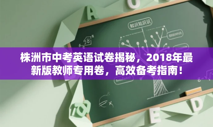 株洲市中考英语试卷揭秘,2018年最新版教师专用卷,高效备考指南! 株洲市中考英语试卷揭秘,2018年最新版教师专用卷,高效备考指南!