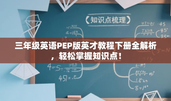 三年级英语PEP版英才教程下册全解析,轻松掌握知识点! 三年级英语PEP版英才教程下册全解析,轻松掌握知识点!