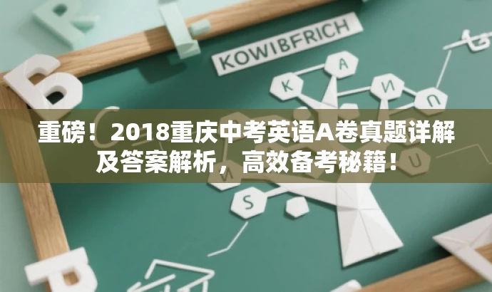 重磅!2018重庆中考英语A卷真题详解及答案解析,高效备考秘籍! 重磅!2018重庆中考英语A卷真题详解及答案解析,高效备考秘籍!