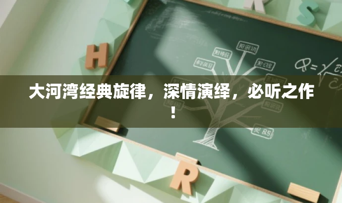 大河湾经典旋律,深情演绎,必听之作! 大河湾经典旋律,深情演绎,必听之作!