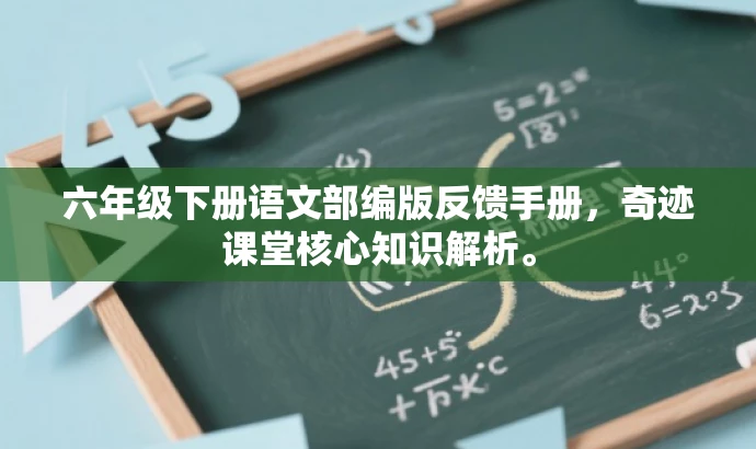 六年级下册语文部编版反馈手册，奇迹课堂核心知识解析。