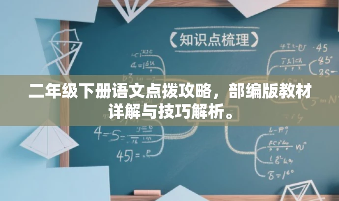 二年级下册语文点拨攻略,部编版教材详解与技巧解析。 二年级下册语文点拨攻略,部编版教材详解与技巧解析。