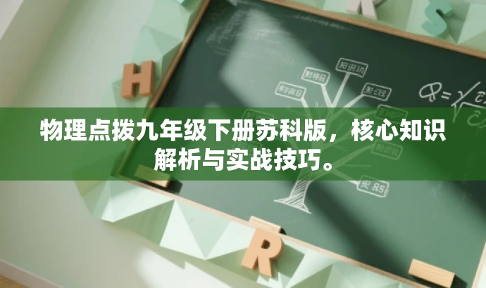 物理点拨九年级下册苏科版,核心知识解析与实战技巧。 物理点拨九年级下册苏科版,核心知识解析与实战技巧。