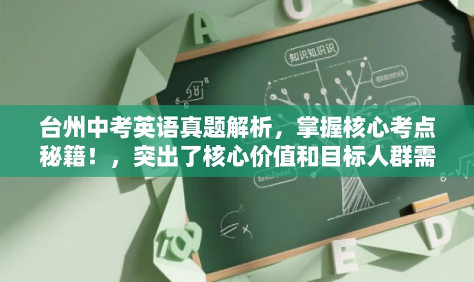 台州中考英语真题解析,掌握核心考点秘籍!,突出了核心价值和目标人群需求,语言简洁且具有吸引力,希望能满足您的要求。 台州中考英语真题解析,掌握核心考点秘籍!,突出了核心价值和目标人群需求,语言简洁且具有吸引力,希望能满足您的要求。