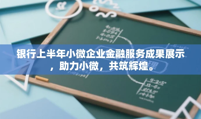 银行上半年小微企业金融服务成果展示,助力小微,共筑辉煌。 银行上半年小微企业金融服务成果展示,助力小微,共筑辉煌。