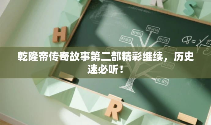 乾隆帝传奇故事第二部精彩继续,历史迷必听! 乾隆帝传奇故事第二部精彩继续,历史迷必听!