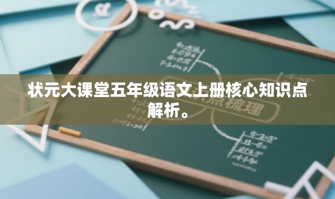 状元大课堂五年级语文上册核心知识点解析。 状元大课堂五年级语文上册核心知识点解析。