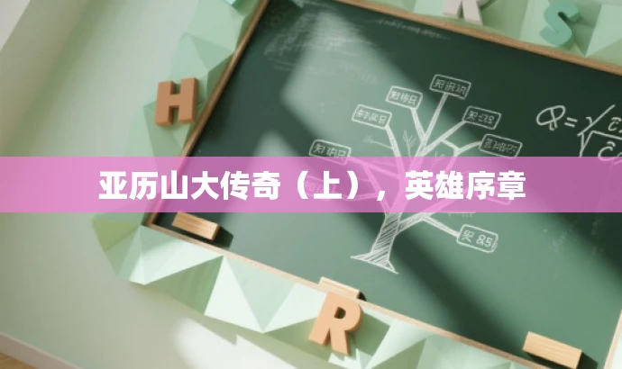 亚历山大传奇(上),英雄序章 亚历山大传奇(上),英雄序章