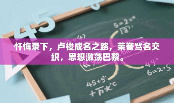 忏悔录下,卢梭成名之路,荣誉骂名交织,思想激荡巴黎。 忏悔录下,卢梭成名之路,荣誉骂名交织,思想激荡巴黎。