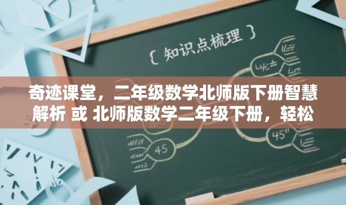奇迹课堂,二年级数学北师版下册智慧解析 或 北师版数学二年级下册,轻松掌握课堂奇迹。 奇迹课堂,二年级数学北师版下册智慧解析 或 北师版数学二年级下册,轻松掌握课堂奇迹。