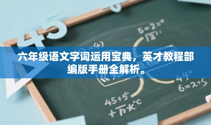 六年级语文字词运用宝典,英才教程部编版手册全解析。 六年级语文字词运用宝典,英才教程部编版手册全解析。