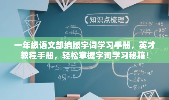 一年级语文部编版字词学习手册,英才教程手册,轻松掌握字词学习秘籍! 一年级语文部编版字词学习手册,英才教程手册,轻松掌握字词学习秘籍!
