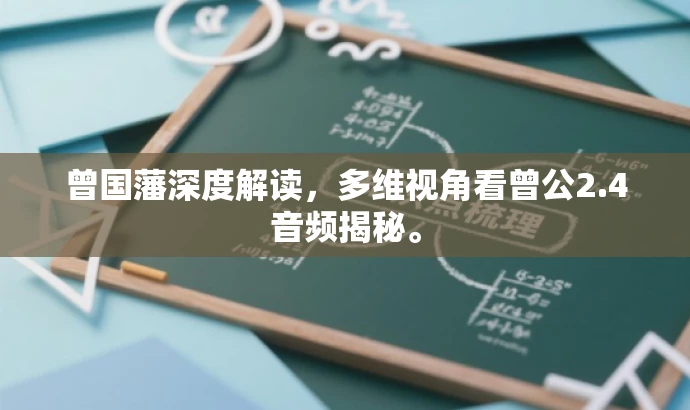 曾国藩深度解读,多维视角看曾公2.4音频揭秘。 曾国藩深度解读,多维视角看曾公2.4音频揭秘。
