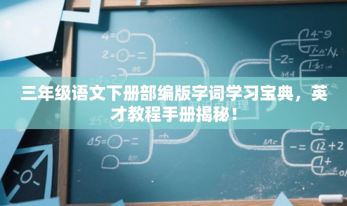 三年级语文下册部编版字词学习宝典,英才教程手册揭秘! 三年级语文下册部编版字词学习宝典,英才教程手册揭秘!