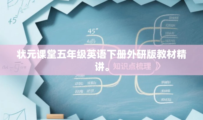 状元课堂五年级英语下册外研版教材精讲。 状元课堂五年级英语下册外研版教材精讲。