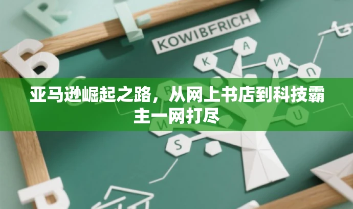 亚马逊崛起之路,从网上书店到科技霸主一网打尽 亚马逊崛起之路,从网上书店到科技霸主一网打尽