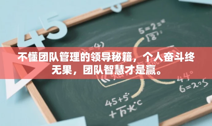 不懂团队管理的领导秘籍,个人奋斗终无果,团队智慧才是赢。 不懂团队管理的领导秘籍,个人奋斗终无果,团队智慧才是赢。