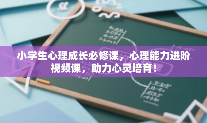 小学生心理成长必修课,心理能力进阶视频课,助力心灵培育! 小学生心理成长必修课,心理能力进阶视频课,助力心灵培育!
