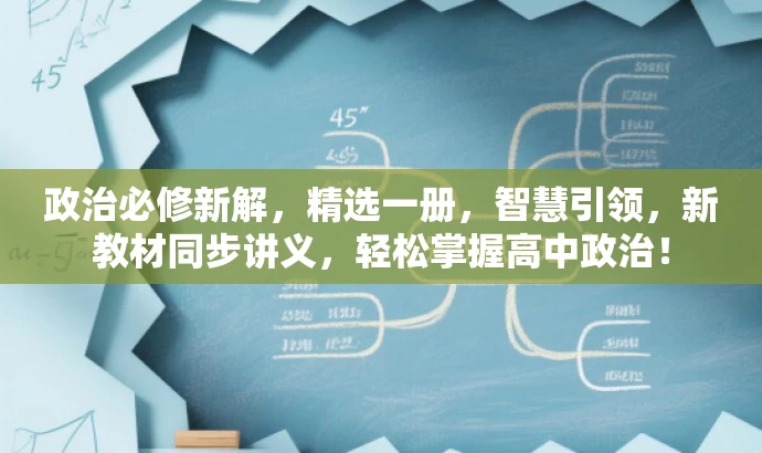 政治必修新解,精选一册,智慧引领,新教材同步讲义,轻松掌握高中政治! 政治必修新解,精选一册,智慧引领,新教材同步讲义,轻松掌握高中政治!