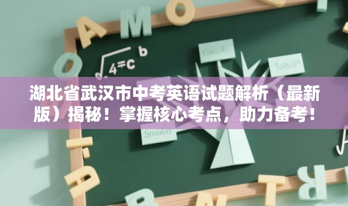 湖北省武汉市中考英语试题解析(最新版)揭秘!掌握核心考点,助力备考! 湖北省武汉市中考英语试题解析(最新版)揭秘!掌握核心考点,助力备考!