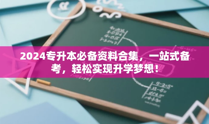 2024专升本必备资料合集,一站式备考,轻松实现升学梦想! 2024专升本必备资料合集,一站式备考,轻松实现升学梦想!