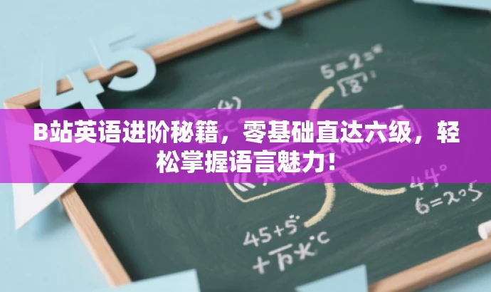 B站英语进阶秘籍,零基础直达六级,轻松掌握语言魅力! B站英语进阶秘籍,零基础直达六级,轻松掌握语言魅力!