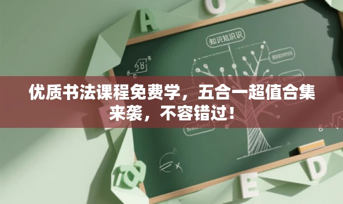 优质书法课程免费学,五合一超值合集来袭,不容错过! 优质书法课程免费学,五合一超值合集来袭,不容错过!