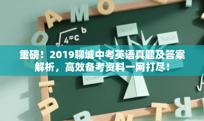 重磅!2019聊城中考英语真题及答案解析,高效备考资料一网打尽! 重磅!2019聊城中考英语真题及答案解析,高效备考资料一网打尽!