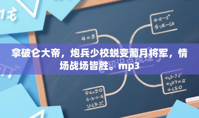 拿破仑大帝,炮兵少校蜕变葡月将军,情场战场皆胜。mp3 拿破仑大帝,炮兵少校蜕变葡月将军,情场战场皆胜。mp3