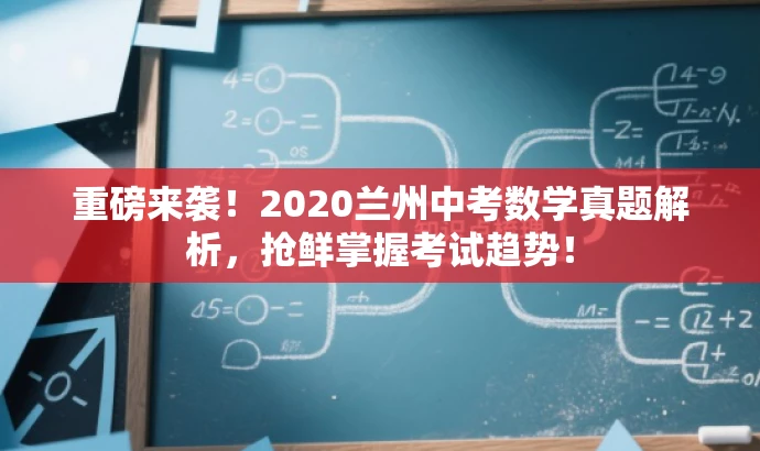 重磅来袭!2020兰州中考数学真题解析,抢鲜掌握考试趋势! 重磅来袭!2020兰州中考数学真题解析,抢鲜掌握考试趋势!