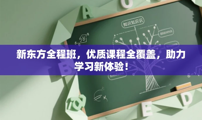 新东方全程班,优质课程全覆盖,助力学习新体验! 新东方全程班,优质课程全覆盖,助力学习新体验!