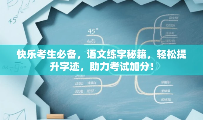快乐考生必备,语文练字秘籍,轻松提升字迹,助力考试加分! 快乐考生必备,语文练字秘籍,轻松提升字迹,助力考试加分!