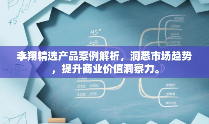 李翔精选产品案例解析,洞悉市场趋势,提升商业价值洞察力。 李翔精选产品案例解析,洞悉市场趋势,提升商业价值洞察力。