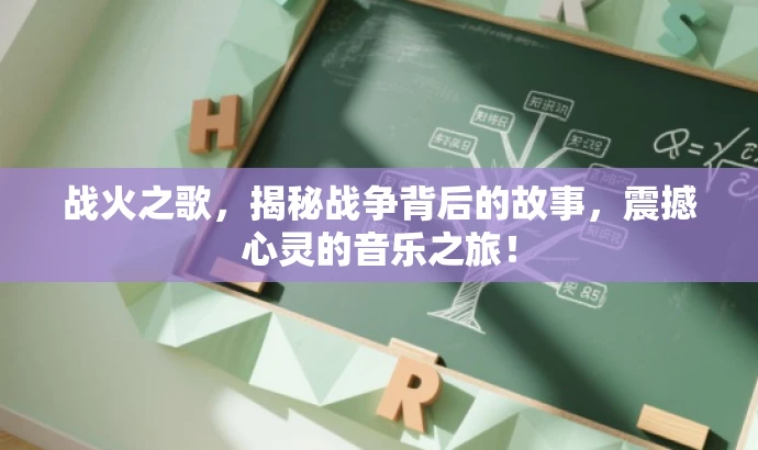 战火之歌,揭秘战争背后的故事,震撼心灵的音乐之旅! 战火之歌,揭秘战争背后的故事,震撼心灵的音乐之旅!