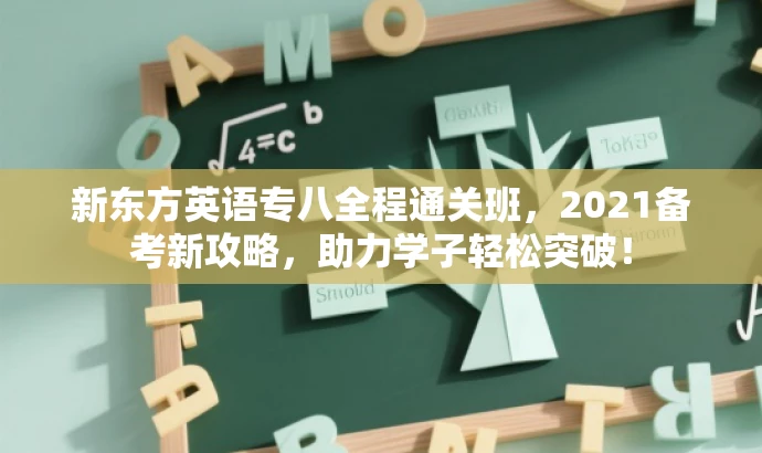 新东方英语专八全程通关班,2021备考新攻略,助力学子轻松突破! 新东方英语专八全程通关班,2021备考新攻略,助力学子轻松突破!