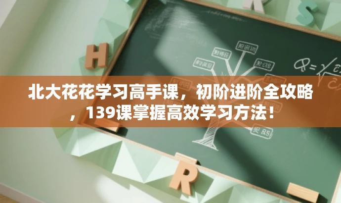 北大花花学习高手课,初阶进阶全攻略,139课掌握高效学习方法! 北大花花学习高手课,初阶进阶全攻略,139课掌握高效学习方法!