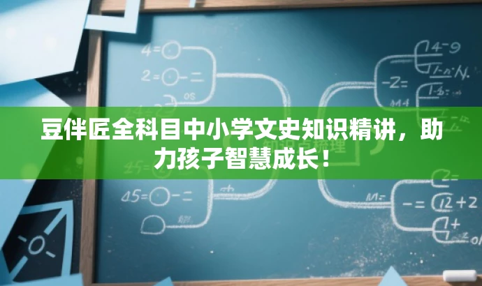 豆伴匠全科目中小学文史知识精讲,助力孩子智慧成长! 豆伴匠全科目中小学文史知识精讲,助力孩子智慧成长!