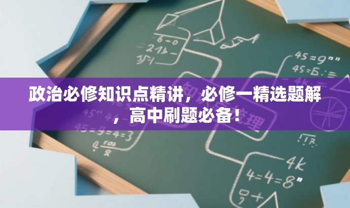 政治必修知识点精讲,必修一精选题解,高中刷题必备! 政治必修知识点精讲,必修一精选题解,高中刷题必备!