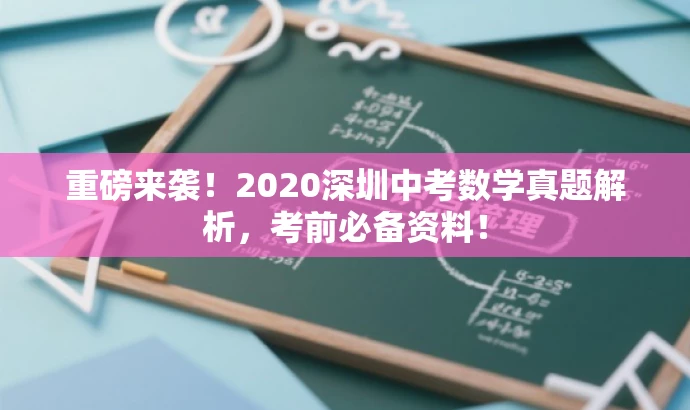 重磅来袭!2020深圳中考数学真题解析,考前必备资料! 重磅来袭!2020深圳中考数学真题解析,考前必备资料!