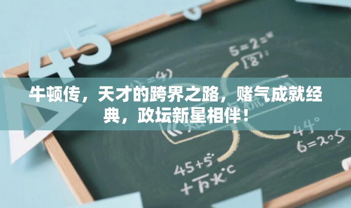 牛顿传,天才的跨界之路,赌气成就经典,政坛新星相伴! 牛顿传,天才的跨界之路,赌气成就经典,政坛新星相伴!