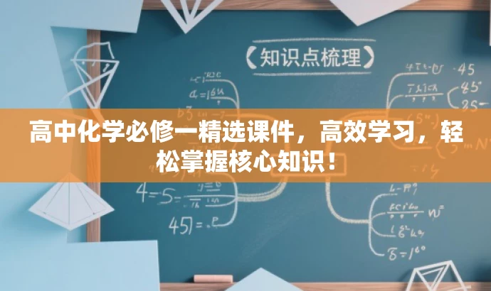 高中化学必修一精选课件,高效学习,轻松掌握核心知识! 高中化学必修一精选课件,高效学习,轻松掌握核心知识!